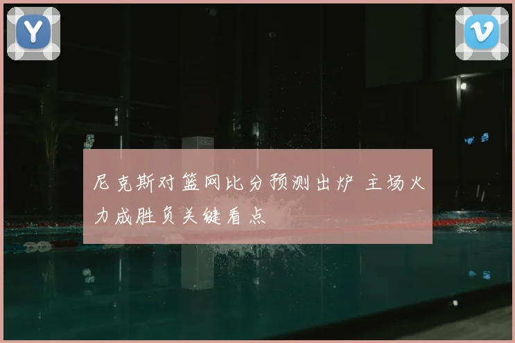 尼克斯对篮网比分预测出炉 主场火力成胜负关键看点