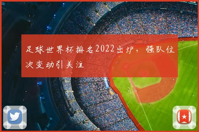 足球世界杯排名2022出炉，强队位次变动引关注
