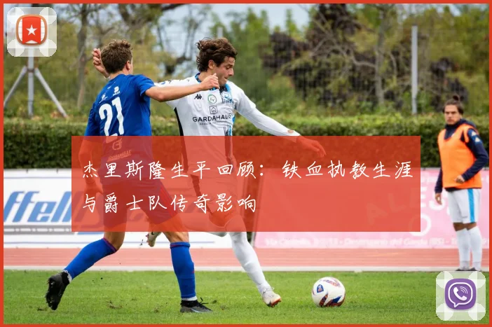 杰里斯隆生平回顾:铁血执教生涯与爵士队传奇影响