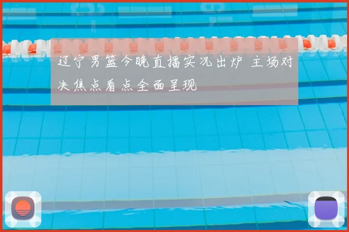 辽宁男篮今晚直播实况出炉 主场对决焦点看点全面呈现