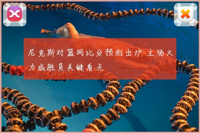 尼克斯对篮网比分预测出炉 主场火力成胜负关键看点