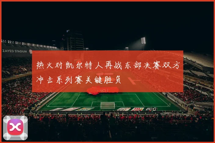 热火对凯尔特人再战东部决赛双方冲击系列赛关键胜负