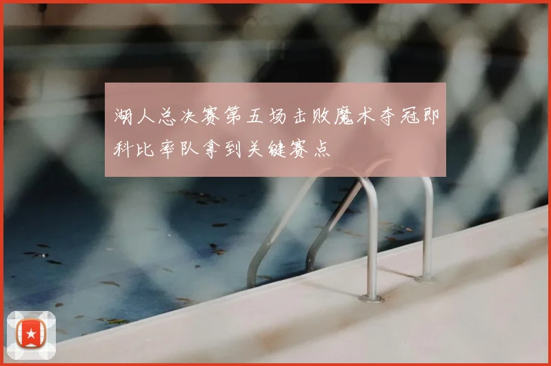 湖人总决赛第五场击败魔术夺冠即科比率队拿到关键赛点