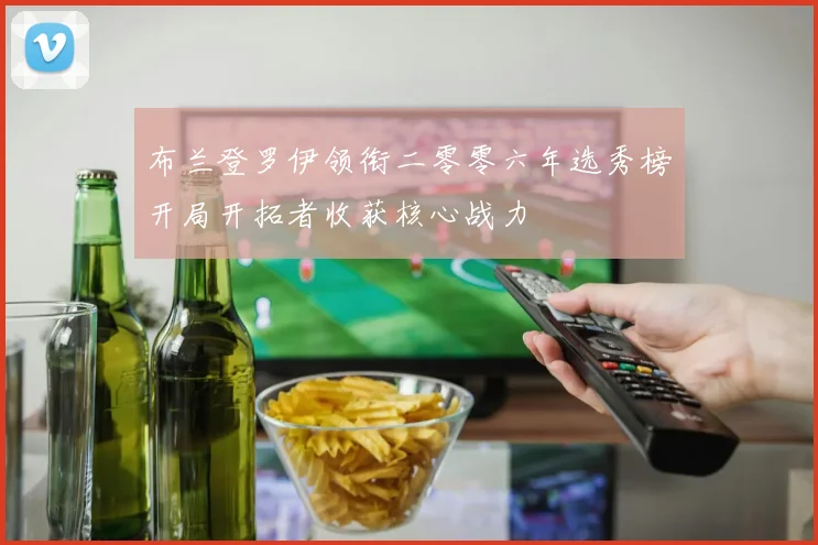 布兰登罗伊领衔二零零六年选秀榜开局开拓者收获核心战力