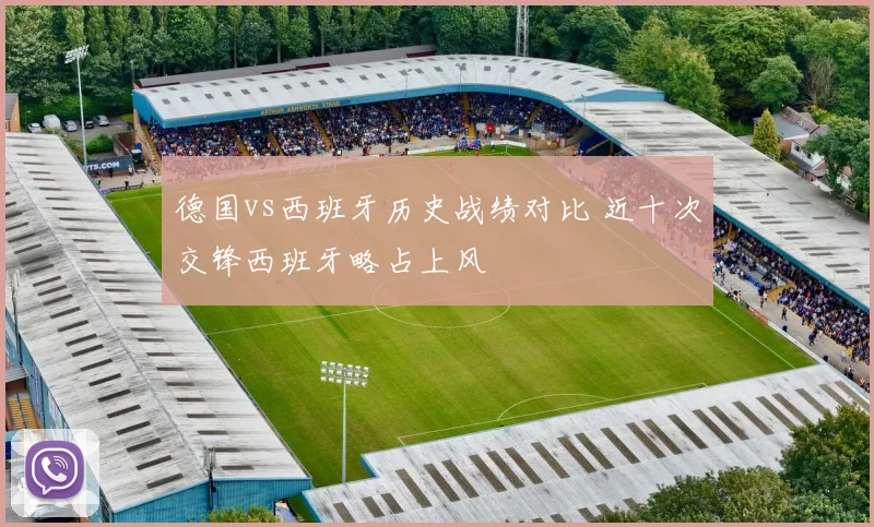 德国vs西班牙历史战绩对比 近十次交锋西班牙略占上风