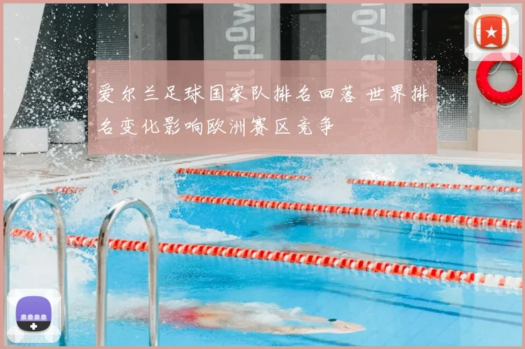 爱尔兰足球国家队排名回落 世界排名变化影响欧洲赛区竞争