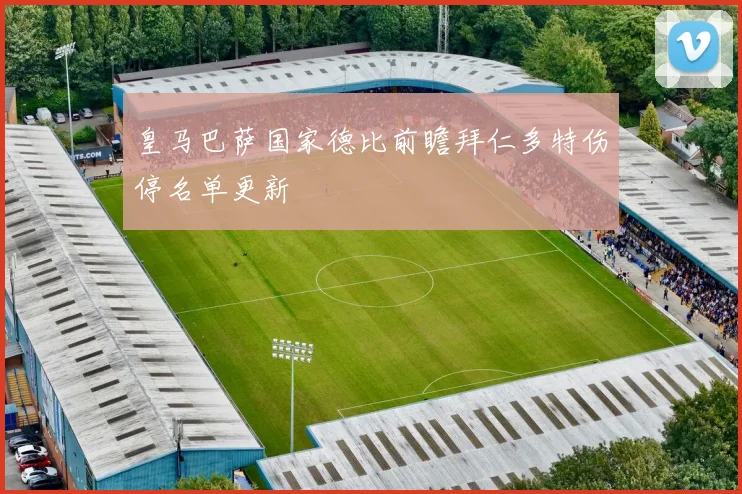 皇马巴萨国家德比前瞻拜仁多特伤停名单更新