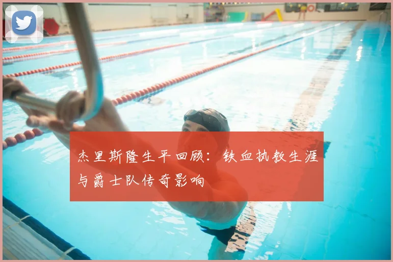 杰里斯隆生平回顾:铁血执教生涯与爵士队传奇影响