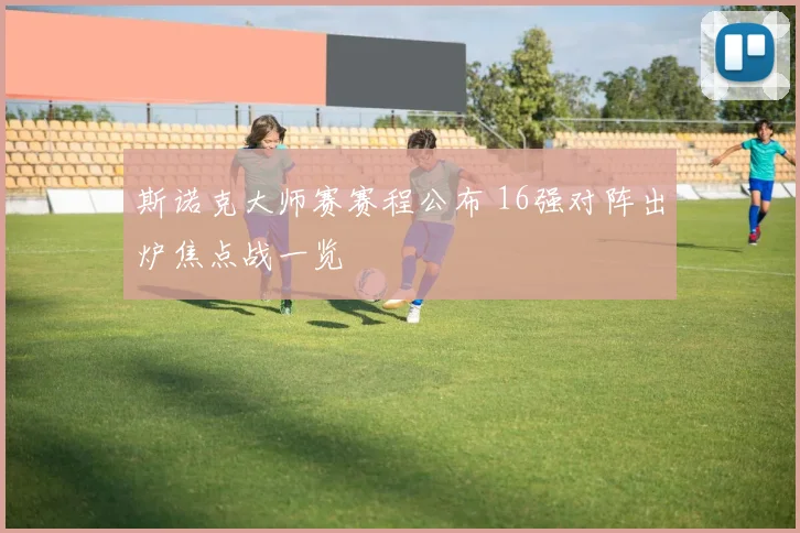 斯诺克大师赛赛程公布 16强对阵出炉焦点战一览